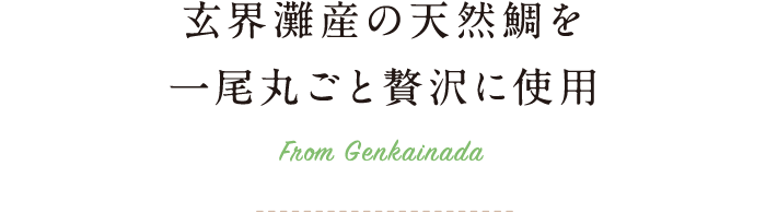玄界灘産の天然鯛を一尾丸ごと贅沢に使用 From Genkainada